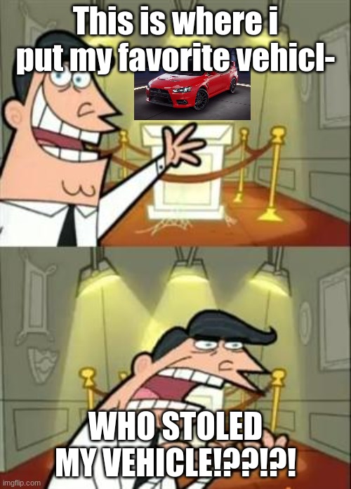 When your car in Asphalt 9 was stolen | This is where i put my favorite vehicl-; WHO STOLED MY VEHICLE!??!?! | image tagged in memes,this is where i'd put my trophy if i had one | made w/ Imgflip meme maker