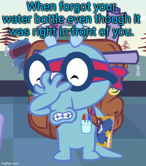 I had that problem before. | When forgot your water bottle even though it was right in front of you. | image tagged in sniffles facepalm htf | made w/ Imgflip meme maker