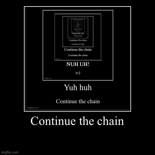 Continue the chains | | image tagged in funny,demotivationals | made w/ Imgflip demotivational maker