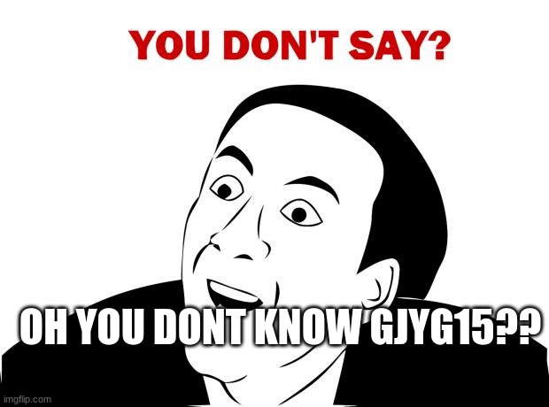 You Don't Say Meme | OH YOU DONT KNOW GJYG15?? | image tagged in memes,you don't say | made w/ Imgflip meme maker