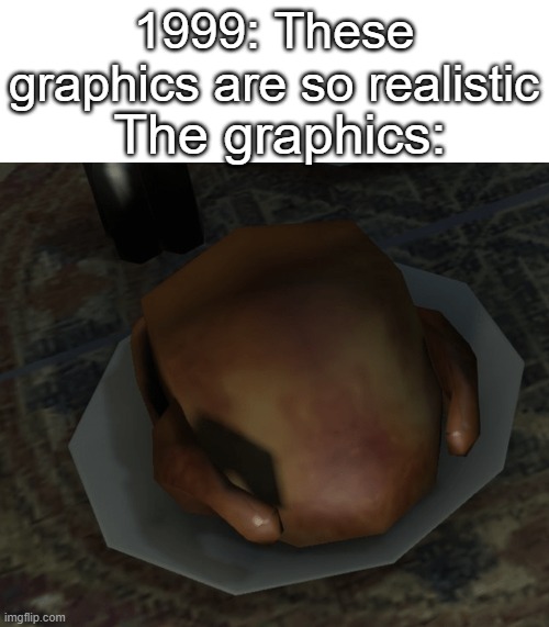 So realistic. | 1999: These graphics are so realistic; The graphics: | image tagged in memes,funny | made w/ Imgflip meme maker