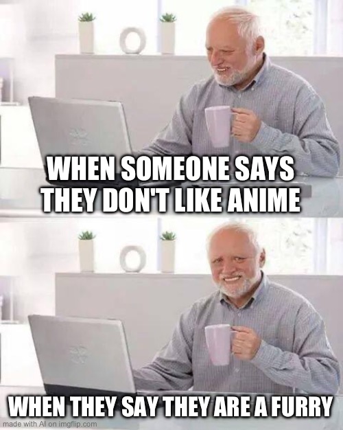 Hide the Pain Harold Meme | WHEN SOMEONE SAYS THEY DON'T LIKE ANIME; WHEN THEY SAY THEY ARE A FURRY | image tagged in memes,hide the pain harold | made w/ Imgflip meme maker