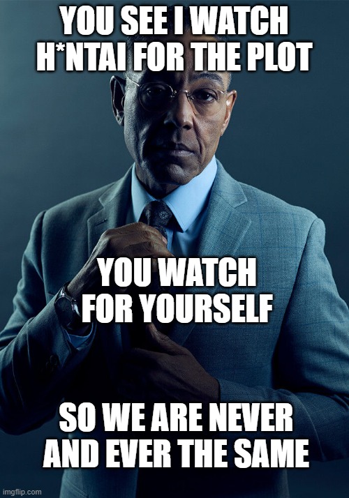 Gus Fring we are not the same | YOU SEE I WATCH H*NTAI FOR THE PLOT; YOU WATCH FOR YOURSELF; SO WE ARE NEVER AND EVER THE SAME | image tagged in gus fring we are not the same | made w/ Imgflip meme maker