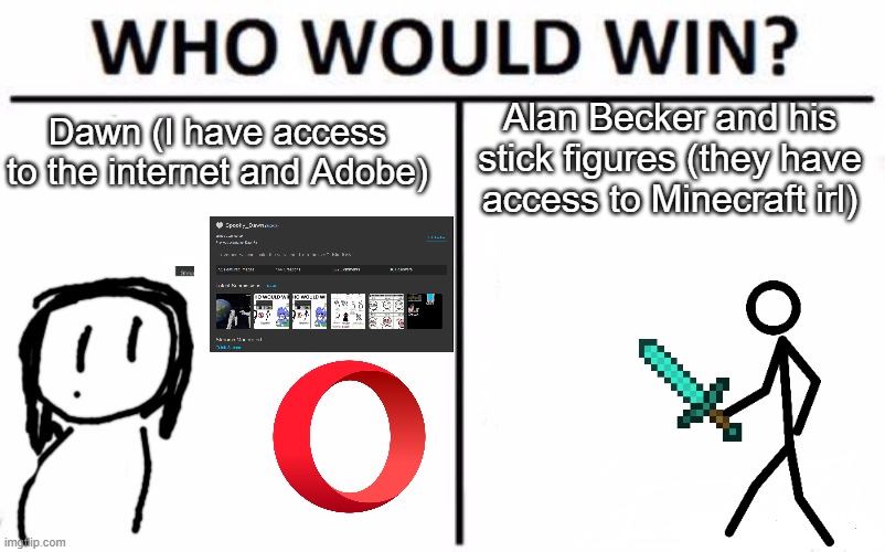 YouTuber battles pt. 1 | Dawn (I have access to the internet and Adobe); Alan Becker and his stick figures (they have access to Minecraft irl) | image tagged in memes,who would win | made w/ Imgflip meme maker