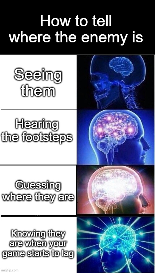 I do the 3rd option | How to tell where the enemy is; Seeing them; Hearing the footsteps; Guessing where they are; Knowing they are when your game starts to lag | image tagged in memes,expanding brain,funny | made w/ Imgflip meme maker