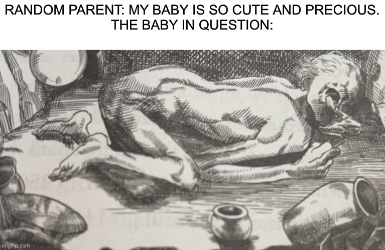 For though :skulls: | RANDOM PARENT: MY BABY IS SO CUTE AND PRECIOUS.

THE BABY IN QUESTION: | image tagged in baby,memes,funny,funny memes | made w/ Imgflip meme maker