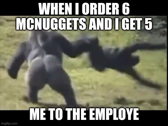 monke | WHEN I ORDER 6 MCNUGGETS AND I GET 5; ME TO THE EMPLOYE | image tagged in the monkees | made w/ Imgflip meme maker