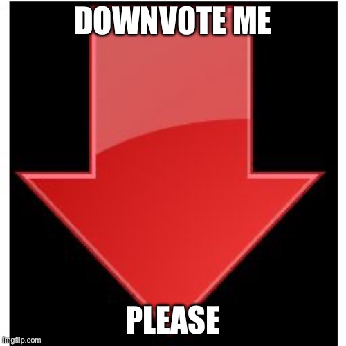 downvotes | DOWNVOTE ME; PLEASE | image tagged in downvotes | made w/ Imgflip meme maker