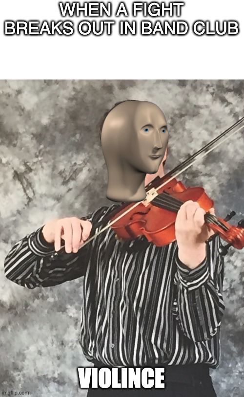 Smug violin player | WHEN A FIGHT BREAKS OUT IN BAND CLUB; VIOLINCE | image tagged in smug violin player,meme man | made w/ Imgflip meme maker