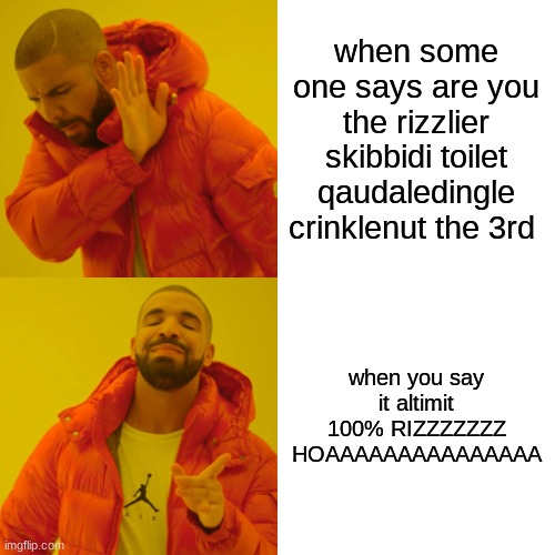 the rizziler | when some one says are you the rizzlier skibbidi toilet qaudaledingle crinklenut the 3rd; when you say it altimit 100% RIZZZZZZZ HOAAAAAAAAAAAAAAA | image tagged in memes,drake hotline bling | made w/ Imgflip meme maker