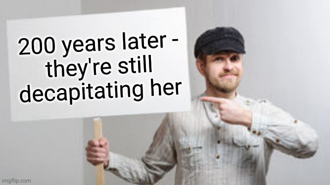 Protest Sign Meme | 200 years later -
they're still decapitating her | image tagged in protest sign meme | made w/ Imgflip meme maker