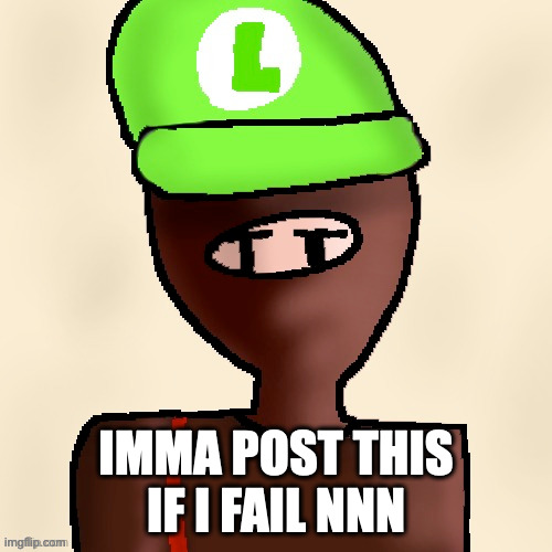i just failed it! november 6, 4 PM  EST | IMMA POST THIS IF I FAIL NNN | image tagged in luigichad oc drawn | made w/ Imgflip meme maker