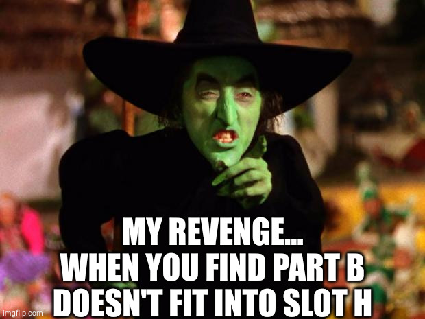 wicked witch  | MY REVENGE...
WHEN YOU FIND PART B
DOESN'T FIT INTO SLOT H | image tagged in wicked witch | made w/ Imgflip meme maker