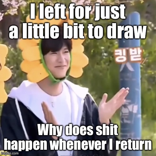 Well seems like something is happening here | I left for just a little bit to draw; Why does shit happen whenever I return | made w/ Imgflip meme maker