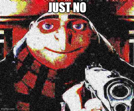 Deep fried Gru gun | JUST NO | image tagged in deep fried gru gun | made w/ Imgflip meme maker