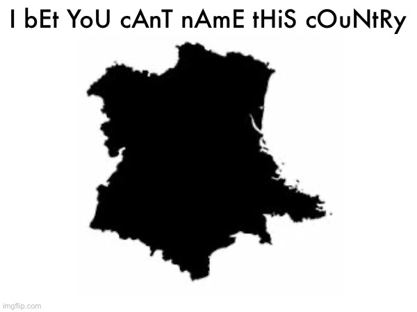 I bEt YoU cAnT nAmE tHiS cOuNtRy | made w/ Imgflip meme maker