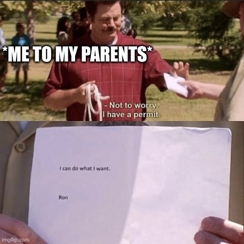 not to worry i have a permit Ron | *ME TO MY PARENTS* | image tagged in not to worry i have a permit ron | made w/ Imgflip meme maker