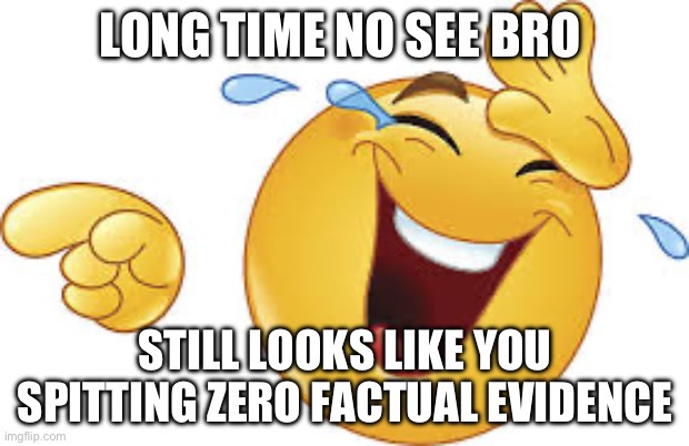 Laughing emoji | LONG TIME NO SEE BRO STILL LOOKS LIKE YOU SPITTING ZERO FACTUAL EVIDENCE | image tagged in laughing emoji | made w/ Imgflip meme maker