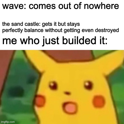 The Impossible way for sand castles to survive | wave: comes out of nowhere; the sand castle: gets it but stays perfectly balance without getting even destroyed; me who just builded it: | image tagged in memes,surprised pikachu | made w/ Imgflip meme maker