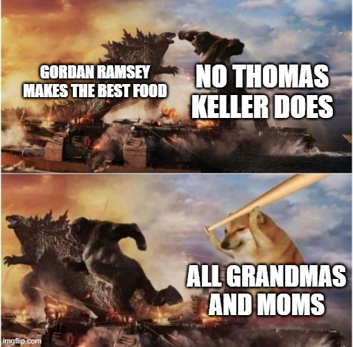 moms think they make the best food.... | NO THOMAS KELLER DOES; GORDAN RAMSEY MAKES THE BEST FOOD; ALL GRANDMAS AND MOMS | image tagged in kong godzilla doge,food,memes,funny | made w/ Imgflip meme maker