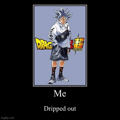 Me | Dripped out | image tagged in funny,demotivationals | made w/ Imgflip demotivational maker