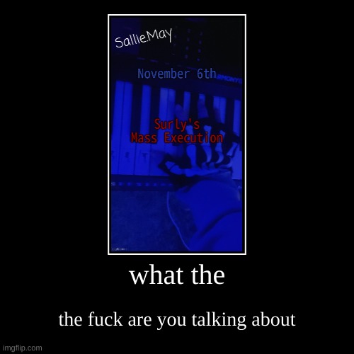 what the | the fuck are you talking about | image tagged in funny,demotivationals | made w/ Imgflip demotivational maker