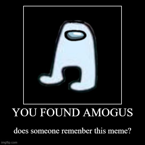 YOU FOUND AMOGUS | does someone remenber this meme? | image tagged in funny,demotivationals | made w/ Imgflip demotivational maker