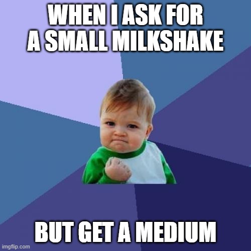 it has happened | WHEN I ASK FOR A SMALL MILKSHAKE; BUT GET A MEDIUM | image tagged in memes,success kid | made w/ Imgflip meme maker