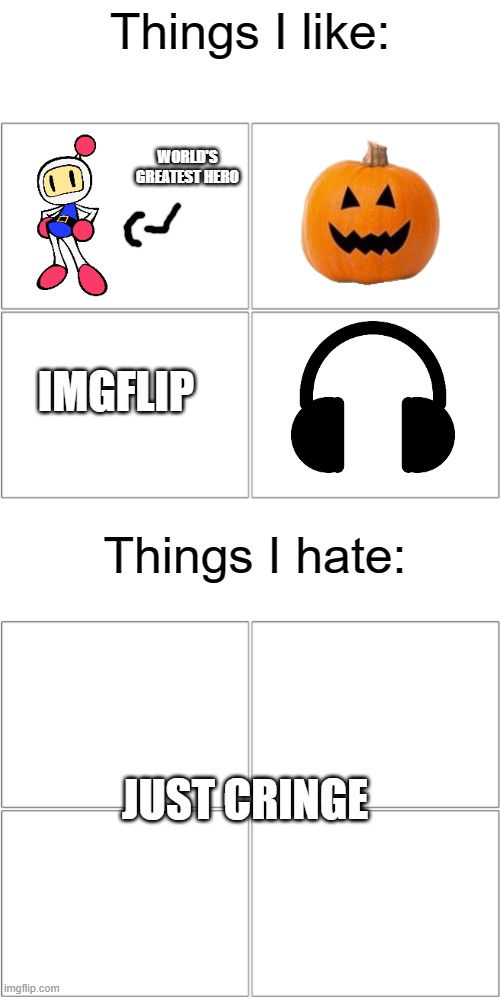 These are what i like and hate. What about you? | Things I like:; WORLD'S GREATEST HERO; IMGFLIP; Things I hate:; JUST CRINGE | image tagged in the 4 horsemen of,bomberman,music,halloween,i like,i hate | made w/ Imgflip meme maker