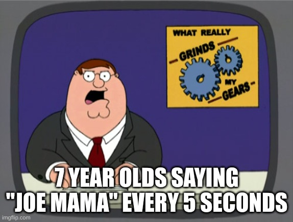 Peter Griffin News Meme | 7 YEAR OLDS SAYING "JOE MAMA" EVERY 5 SECONDS | image tagged in memes,peter griffin news | made w/ Imgflip meme maker