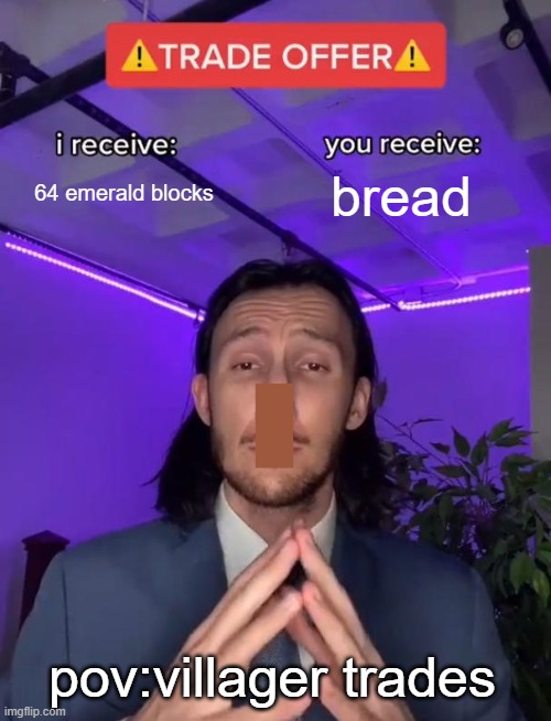 minecraft villagers be like | 64 emerald blocks; bread; pov:villager trades | image tagged in trade offer | made w/ Imgflip meme maker