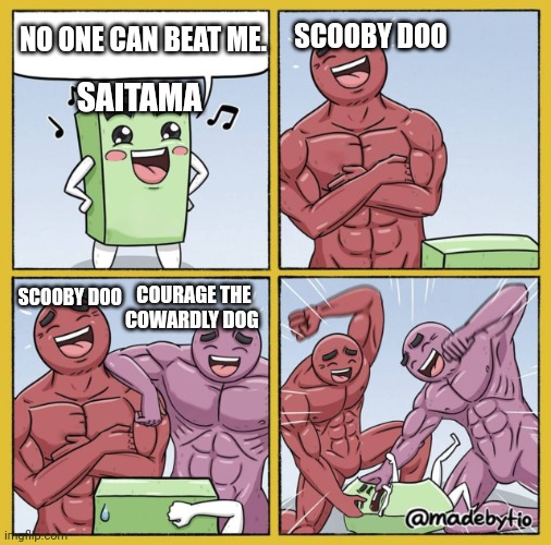 Toon force wins | SCOOBY DOO; NO ONE CAN BEAT ME. SAITAMA; SCOOBY DOO; COURAGE THE COWARDLY DOG | image tagged in guy getting beat up,death battle,courage the cowardly dog,scooby doo,saitama,warner bros | made w/ Imgflip meme maker