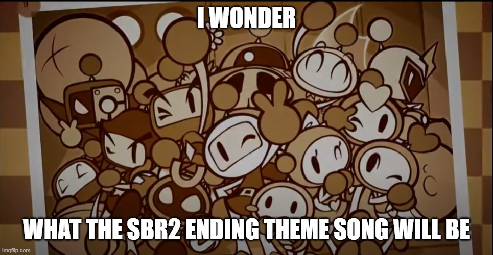 Bomberman ending theme song pic | I WONDER; WHAT THE SBR2 ENDING THEME SONG WILL BE | image tagged in bomberman ending theme song pic,memes | made w/ Imgflip meme maker