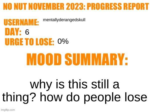No Nut November 2023 Progress Report | mentallyderangedskull; 6; 0%; why is this still a thing? how do people lose | image tagged in no nut november 2023 progress report | made w/ Imgflip meme maker