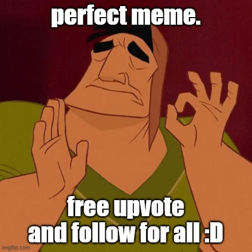 When X just right | perfect meme. free upvote and follow for all :D | image tagged in when x just right | made w/ Imgflip meme maker