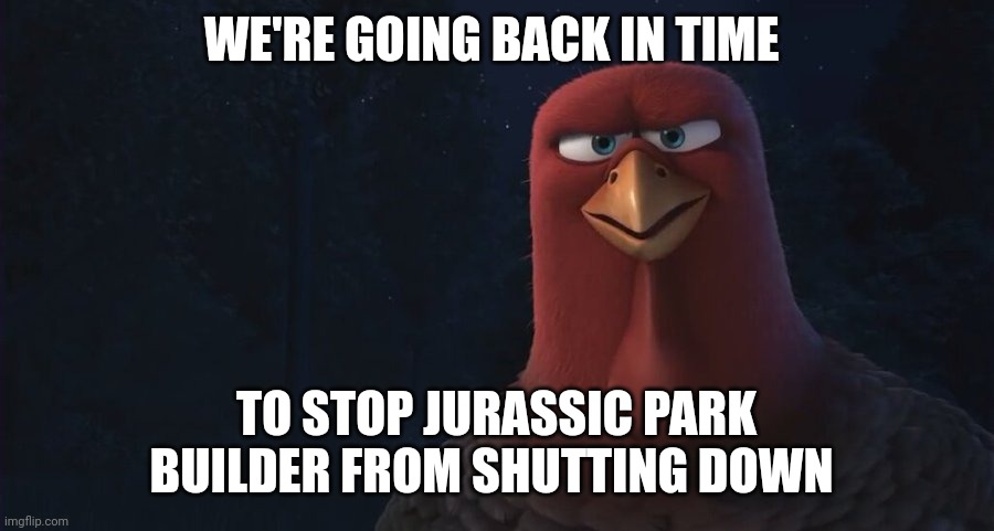 We're Going Back In Time To | WE'RE GOING BACK IN TIME; TO STOP JURASSIC PARK BUILDER FROM SHUTTING DOWN | image tagged in we're going back in time to,memes,jurassic park | made w/ Imgflip meme maker