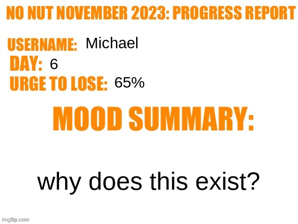 No Nut November 2023 Progress Report | Michael; 6; 65%; why does this exist? | image tagged in no nut november 2023 progress report | made w/ Imgflip meme maker