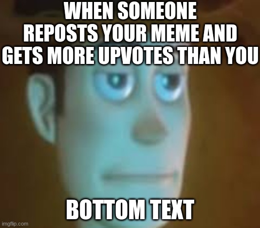 disappointed woody | WHEN SOMEONE REPOSTS YOUR MEME AND GETS MORE UPVOTES THAN YOU; BOTTOM TEXT | image tagged in disappointed woody,funny,relatable | made w/ Imgflip meme maker