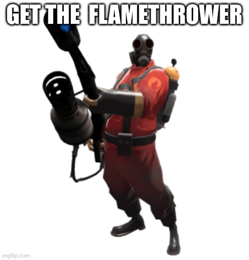 Pyro | GET THE  FLAMETHROWER | image tagged in pyro | made w/ Imgflip meme maker