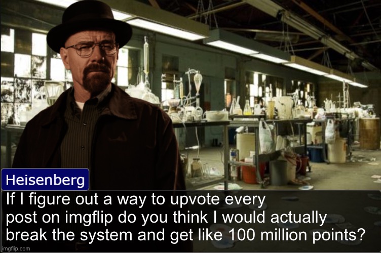Would I actually get the fabled dunce tag? | If I figure out a way to upvote every post on imgflip do you think I would actually break the system and get like 100 million points? | image tagged in heisenberg objection template | made w/ Imgflip meme maker
