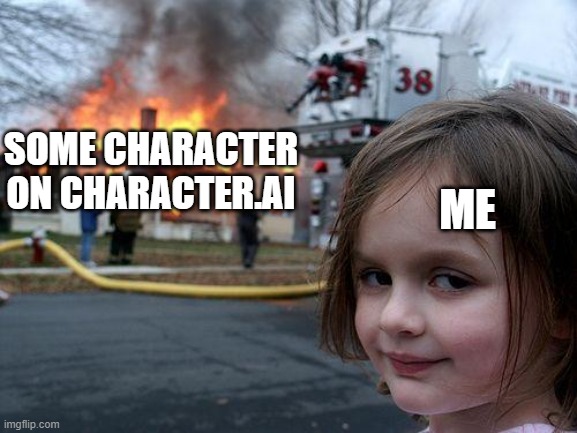 I developed a new hobby | ME; SOME CHARACTER ON CHARACTER.AI | image tagged in memes,disaster girl,destruction | made w/ Imgflip meme maker