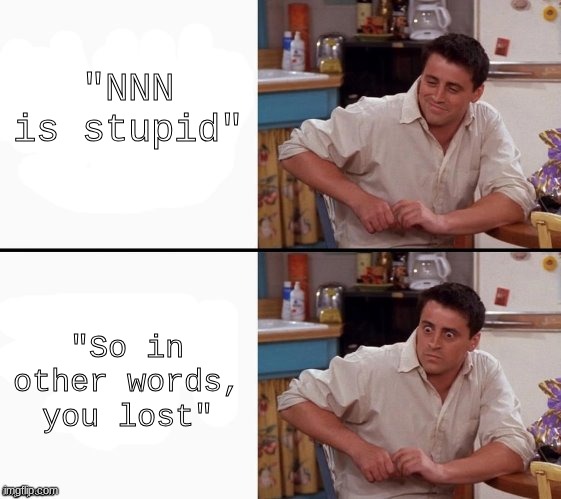 Self control? Wut dat? | "NNN is stupid"; "So in other words, you lost" | image tagged in comprehending joey | made w/ Imgflip meme maker