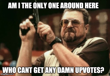 Am I The Only One Around Here | AM I THE ONLY ONE AROUND HERE WHO CANT GET ANY DAMN UPVOTES? | image tagged in memes,am i the only one around here,AdviceAnimals | made w/ Imgflip meme maker
