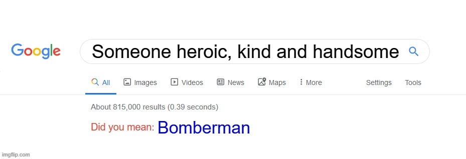 Perfect | Someone heroic, kind and handsome; Bomberman | image tagged in did you mean,love,true | made w/ Imgflip meme maker