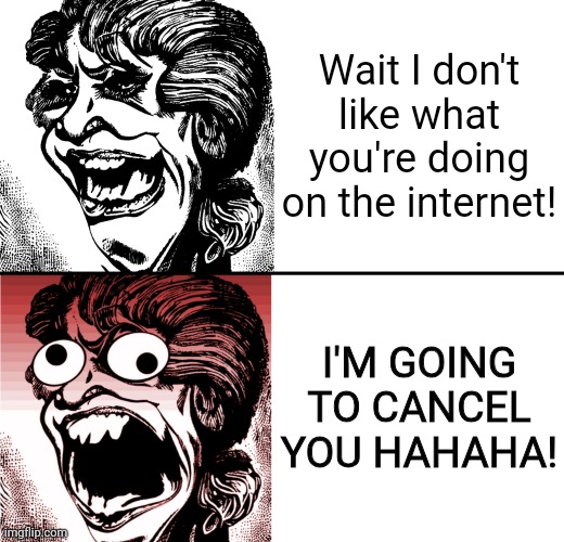 Crazy Lady Extremes | Wait I don't like what you're doing on the internet! I'M GOING TO CANCEL YOU HAHAHA! | image tagged in crazy lady extremes,cancel culture,cancelled | made w/ Imgflip meme maker