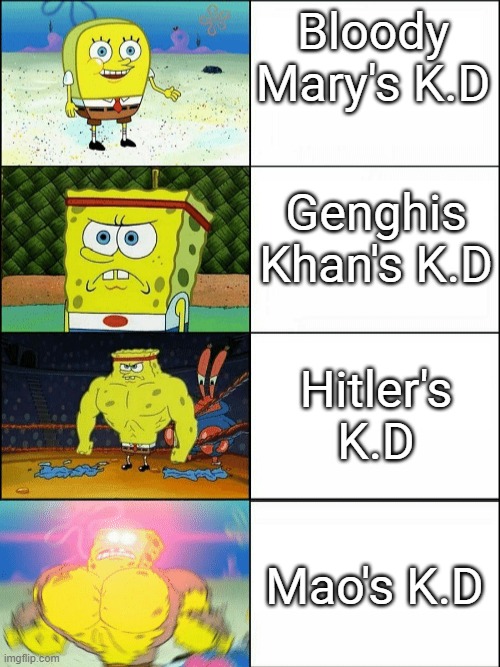 I hook this up online, soooooooooo | Bloody Mary's K.D; Genghis Khan's K.D; Hitler's K.D; Mao's K.D | image tagged in increasingly buff spongebob | made w/ Imgflip meme maker