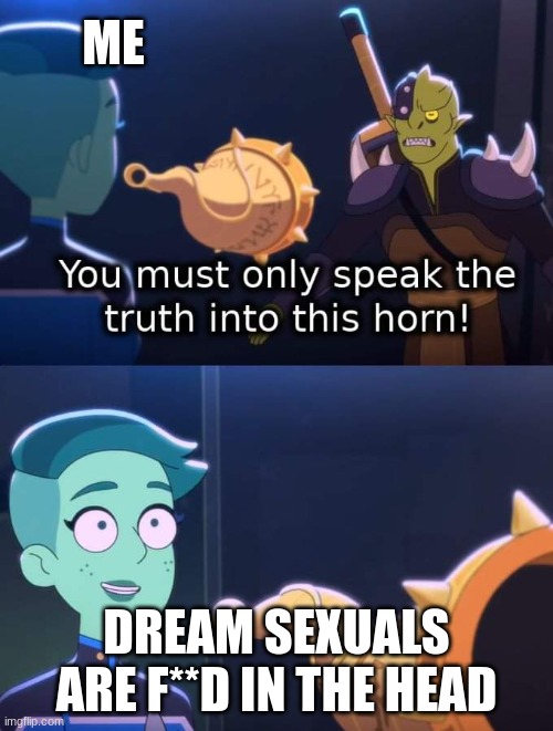 Horn of truth | ME; DREAM SEXUALS ARE F**D IN THE HEAD | image tagged in horn of truth | made w/ Imgflip meme maker