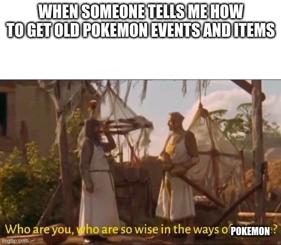 yes | WHEN SOMEONE TELLS ME HOW TO GET OLD POKEMON EVENTS AND ITEMS; POKEMON | image tagged in monty python and the holy grail ways of science wise | made w/ Imgflip meme maker