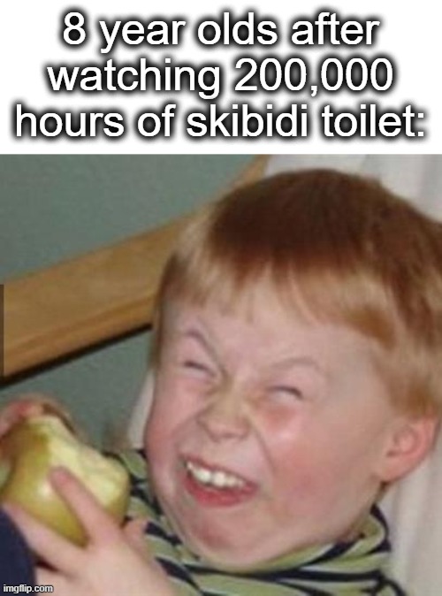 HhHhhahhAHAHaAhahhAahAahAhaAHhaA | 8 year olds after watching 200,000 hours of skibidi toilet: | image tagged in laughing kid | made w/ Imgflip meme maker