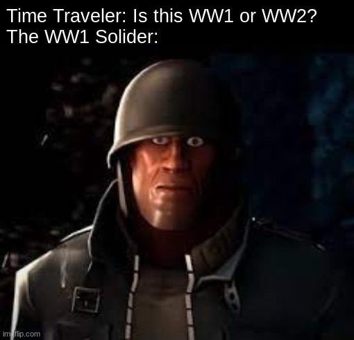 Oh god, not again | Time Traveler: Is this WW1 or WW2?
The WW1 Solider: | image tagged in emesis blue solider staring | made w/ Imgflip meme maker